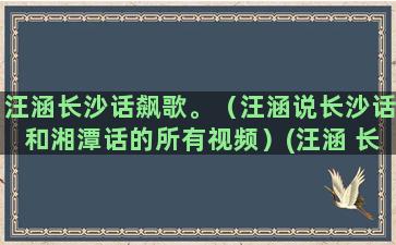 汪涵长沙话飙歌。（汪涵说长沙话和湘潭话的所有视频）(汪涵 长沙话)